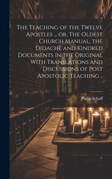 Produktbild: The Teaching of the Twelve Apostles ... or, The Oldest Church Manual, the Didach&egrave; and Kindred Documents in the Original With Translations and Discussi