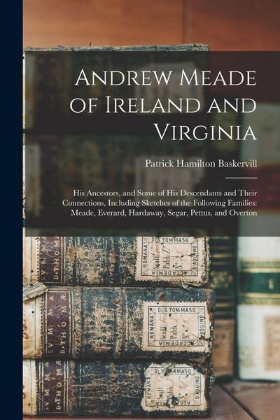 Produktbild: Andrew Meade of Ireland and Virginia: His Ancestors, and Some of His Descendants and Their Connections, Including Sketches of the Following Families: