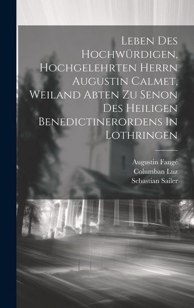 Produktbild: Leben Des Hochw&uuml;rdigen, Hochgelehrten Herrn Augustin Calmet, Weiland Abten Zu Senon Des Heiligen Benedictinerordens In Lothringen