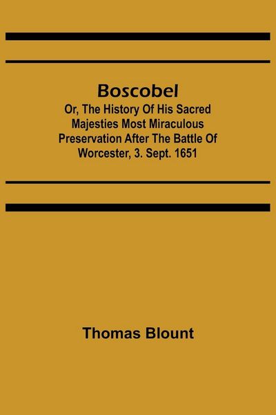 Produktbild: Boscobel; Or, The History of his Sacred Majesties most Miraculous Preservation After the Battle of Worcester, 3. Sept. 1651