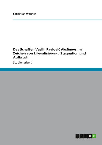 Das Schaffen Vasilij Pavlovi¿ Aks¿novs im Zeichen von Liberalisierung, Stagnation und Aufbruch, Taschenbuch von Sebastian Wagner, GRIN, 9783656017264