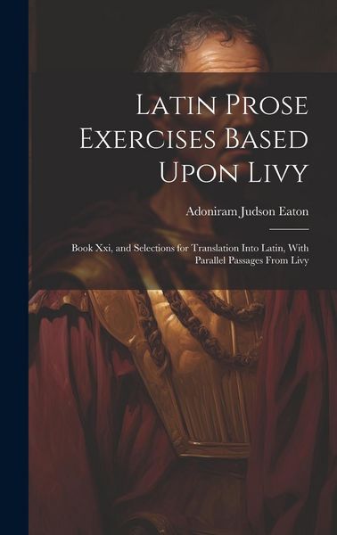 Produktbild: Latin Prose Exercises Based Upon Livy: Book Xxi, and Selections for Translation Into Latin, With Parallel Passages From Livy