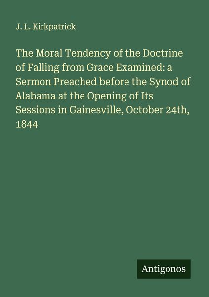 Produktbild: The Moral Tendency of the Doctrine of Falling from Grace Examined: a Sermon Preached before the Synod of Alabama at the Opening of Its Sessions in Gainesville, October 24th, 1844