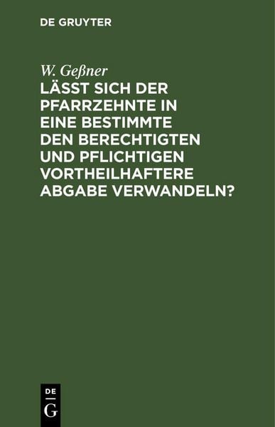 Produktbild: L&auml;&szlig;t sich der Pfarrzehnte in eine bestimmte den Berechtigten und Pflichtigen vortheilhaftere Abgabe verwandeln?