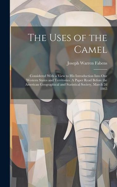 Produktbild: The Uses of the Camel: Considered With a View to his Introduction Into our Western States and Territories. A Paper Read Before the American G