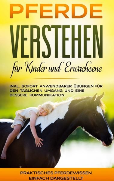 Produktbild: Pferde verstehen f&uuml;r Kinder und Erwachsene: Praktisches Pferdewissen einfach dargestellt - inkl. sofort anwendbarer &Uuml;bungen f&uuml;r den t&auml;glichen Umgang und eine bessere Kommunikation