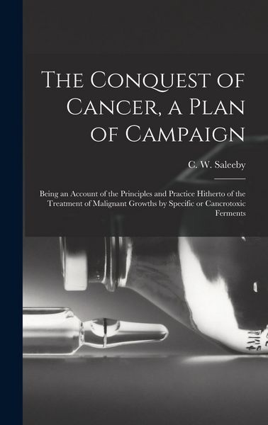 Produktbild: The Conquest of Cancer, a Plan of Campaign; Being an Account of the Principles and Practice Hitherto of the Treatment of Malignant Growths by Specific
