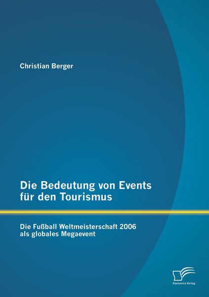 Produktbild: Die Bedeutung von Events f&uuml;r den Tourismus: Die Fu&szlig;ball Weltmeisterschaft 2006 als globales Megaevent