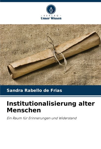 Institutionalisierung alter Menschen, Taschenbuch von Sandra Rabello de Frias, Verlag Unser Wissen, 9786207700608