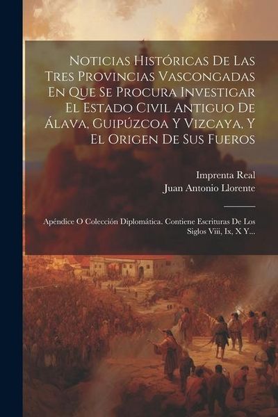 Produktbild: Noticias Hist&oacute;ricas De Las Tres Provincias Vascongadas En Que Se Procura Investigar El Estado Civil Antiguo De &Aacute;lava, Guip&uacute;zcoa Y Vizcaya, Y El Origen