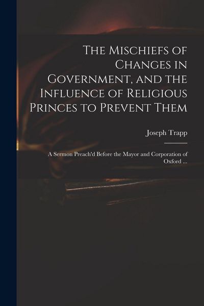Produktbild: The Mischiefs of Changes in Government, and the Influence of Religious Princes to Prevent Them