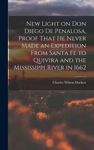 Produktbild: New Light on Don Diego de Penalosa, Proof That he Never Made an Expedition From Santa Fe to Quivira and the Mississippi River in 1662