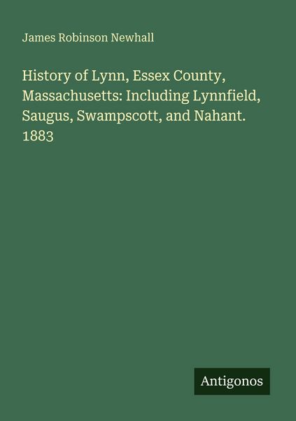 Produktbild: History of Lynn, Essex County, Massachusetts: Including Lynnfield, Saugus, Swampscott, and Nahant. 1883