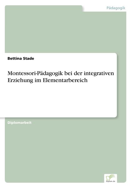 Montessori-Pädagogik bei der integrativen Erziehung im Elementarbereich, Taschenbuch von Bettina Stade, Diplom.de, 9783838669403