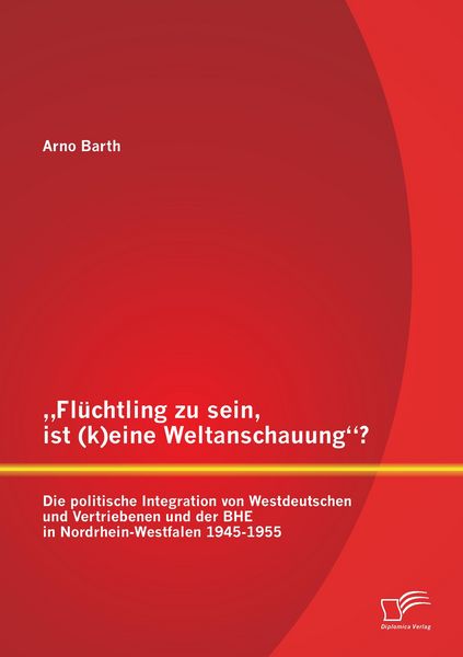Produktbild: "Fl&uuml;chtling zu sein, ist (k)eine Weltanschauung"? Die politische Integration von Westdeutschen und Vertriebenen und der BHE in Nordrhein-Westfalen 1945-1955