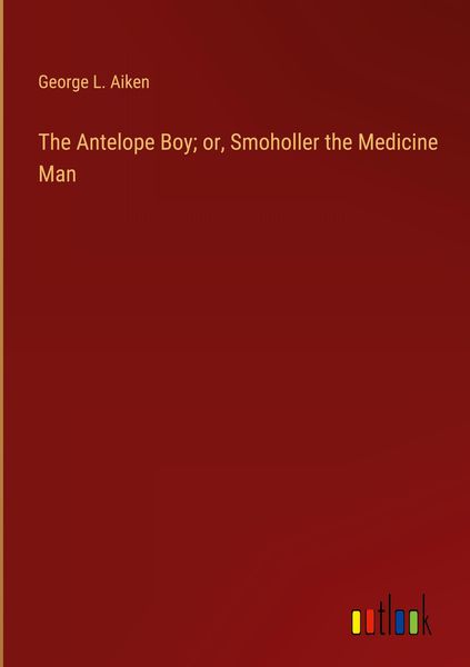 Produktbild: The Antelope Boy; or, Smoholler the Medicine Man