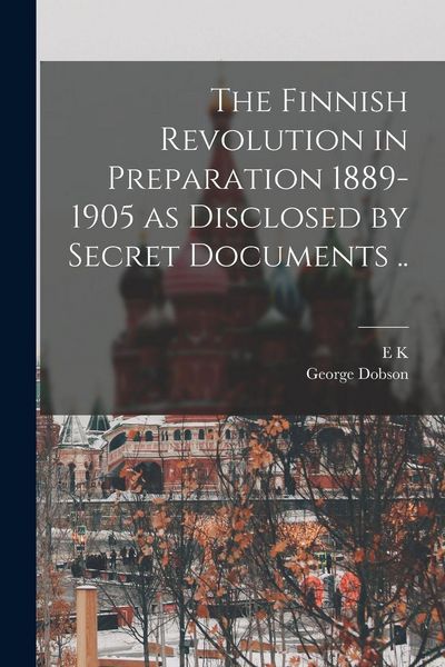Produktbild: The Finnish Revolution in Preparation 1889-1905 as Disclosed by Secret Documents ..