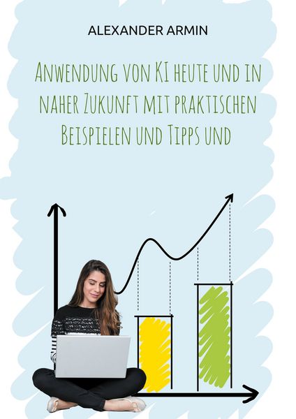 Produktbild: Anwendung von KI heute und in naher Zukunft mit praktischen Beispielen und Tipps und
