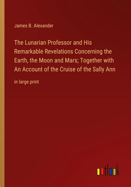 Produktbild: The Lunarian Professor and His Remarkable Revelations Concerning the Earth, the Moon and Mars; Together with An Account of the Cruise of the Sally Ann