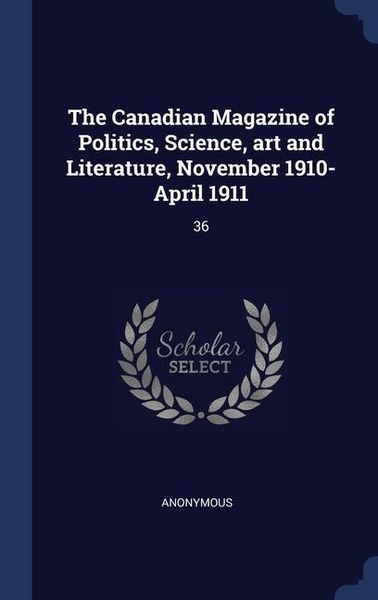 Produktbild: The Canadian Magazine of Politics, Science, art and Literature, November 1910-April 1911: 36
