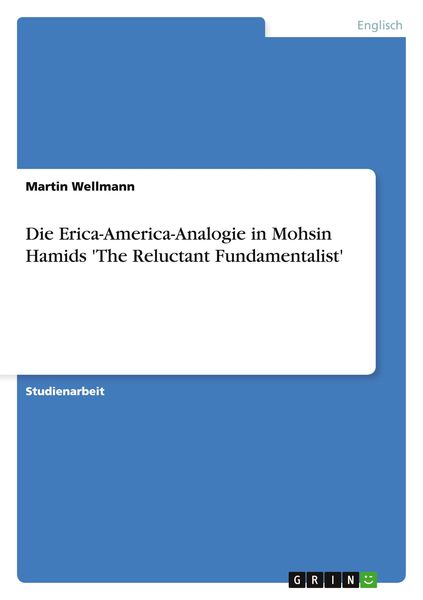 Die Erica-America-Analogie in Mohsin Hamids 'The Reluctant Fundamentalist'; Taschenbuch von Martin Wellmann, GRIN, 9783656044048