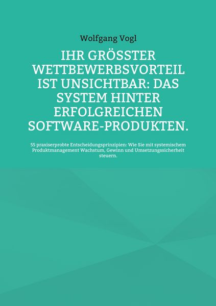 Produktbild: Ihr gr&ouml;&szlig;ter Wettbewerbsvorteil ist unsichtbar: Das System hinter erfolgreichen Software-Produkten.
