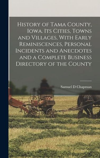 Produktbild: History of Tama County, Iowa. Its Cities, Towns and Villages, With Early Reminiscences, Personal Incidents and Anecdotes and a Complete Business Direc