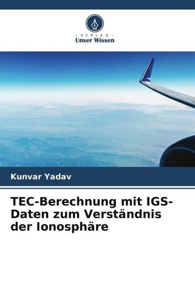 TEC-Berechnung mit IGS-Daten zum Verständnis der Ionosphäre, Taschenbuch von Kunvar Yadav, Verlag Unser Wissen, 9786204917634