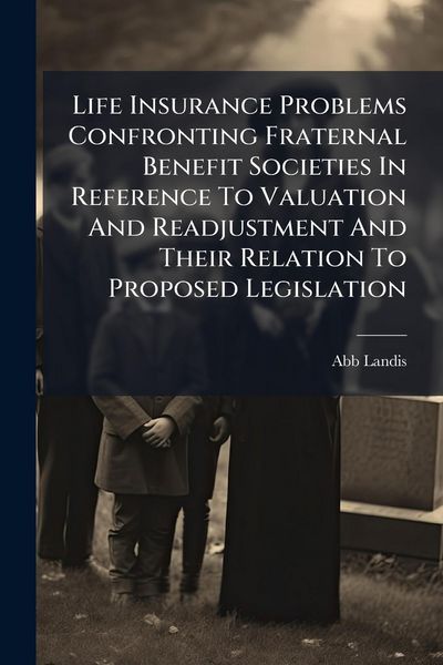 Produktbild: Life Insurance Problems Confronting Fraternal Benefit Societies In Reference To Valuation And Readjustment And Their Relation To Proposed Legislation