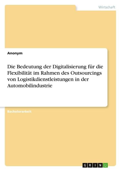 Produktbild: Die Bedeutung der Digitalisierung f&uuml;r die Flexibilit&auml;t im Rahmen des Outsourcings von Logistikdienstleistungen in der Automobilindustrie