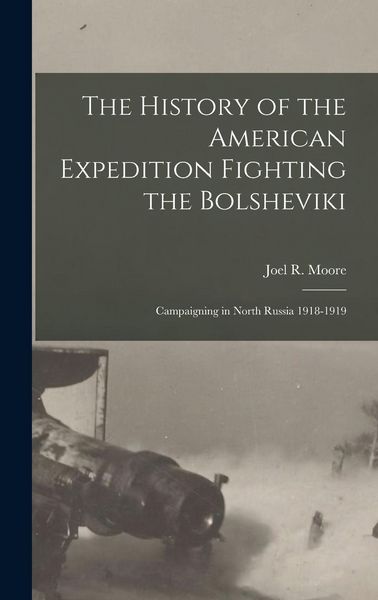 Produktbild: The History of the American Expedition Fighting the Bolsheviki; Campaigning in North Russia 1918-1919
