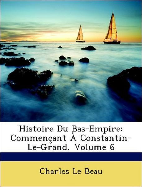 Produktbild: Le Beau, C: Histoire Du Bas-Empire: Commen&ccedil;ant &Agrave; Constantin-