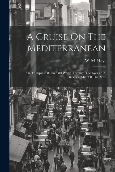 Produktbild: A Cruise On The Mediterranean: Or, Glimpses Of The Old World Through The Eyes Of A Business Man Of The New
