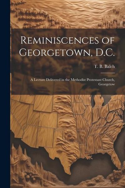 Produktbild: Reminiscences of Georgetown, D.C.: A Lecture Delivered in the Methodist Protestant Church, Georgetow