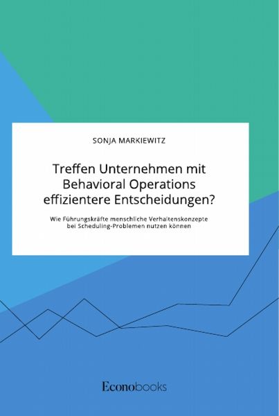 Produktbild: Treffen Unternehmen mit Behavioral Operations effizientere Entscheidungen? Wie F&uuml;hrungskr&auml;fte menschliche Verhaltenskonzepte bei Scheduling-Problemen nutzen k&ouml;nnen