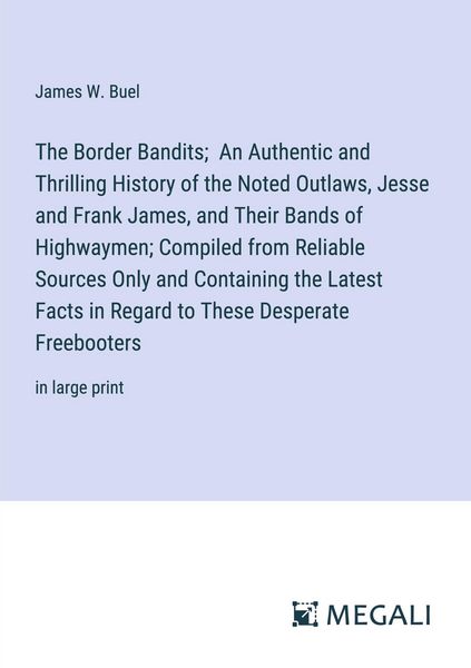 Produktbild: The Border Bandits; An Authentic and Thrilling History of the Noted Outlaws, Jesse and Frank James, and Their Bands of Highwaymen; Compiled from Reliable Sources Only and Containing the Latest Facts in Regard to These Desperate Freebooters