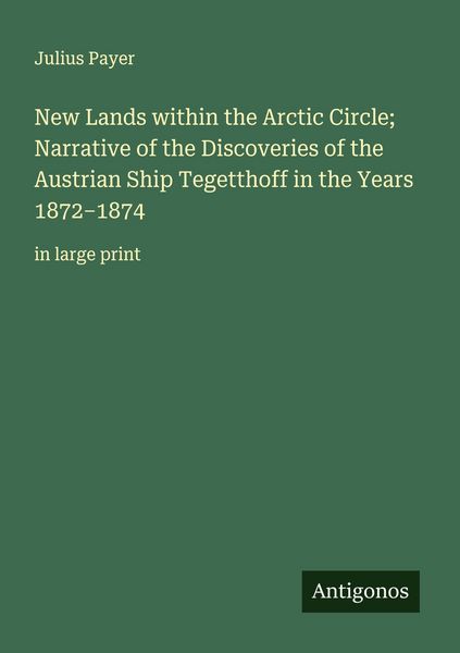 Produktbild: New Lands within the Arctic Circle; Narrative of the Discoveries of the Austrian Ship Tegetthoff in the Years 1872-1874