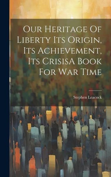 Produktbild: Our Heritage Of Liberty Its Origin, Its Achievement, Its CrisisA Book For War Time