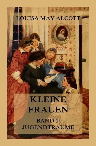 Kleine Frauen, Band 1: Jugendträume, Taschenbuch von Louisa May Alcott, Jazzybee Verlag, 978-3-9886898-4-9