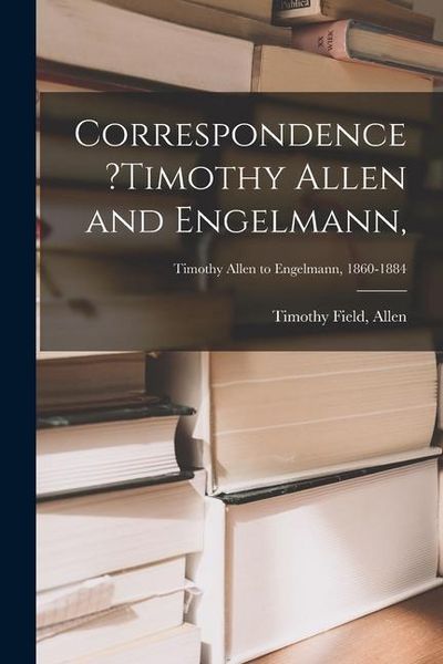 Produktbild: Correspondence ?Timothy Allen and Engelmann; Timothy Allen to Engelmann, 1860-1884