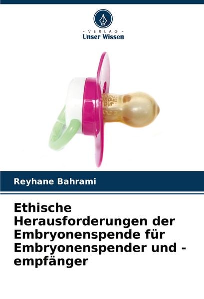 Ethische Herausforderungen der Embryonenspende für Embryonenspender und -empfänger, Taschenbuch von Reyhane Bahrami, Verlag Unser Wissen,