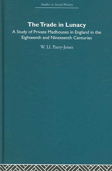 Produktbild: The Trade in Lunacy: A Study of Private Madhouses in England in the Eighteenth and Nineteenth Centuries