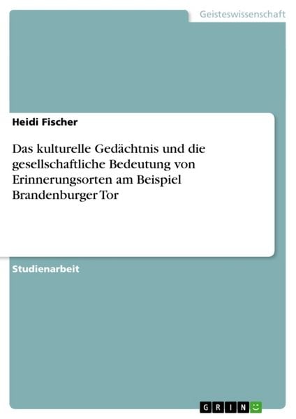 Produktbild: Das kulturelle Ged&auml;chtnis und die gesellschaftliche Bedeutung von Erinnerungsorten am Beispiel Brandenburger Tor