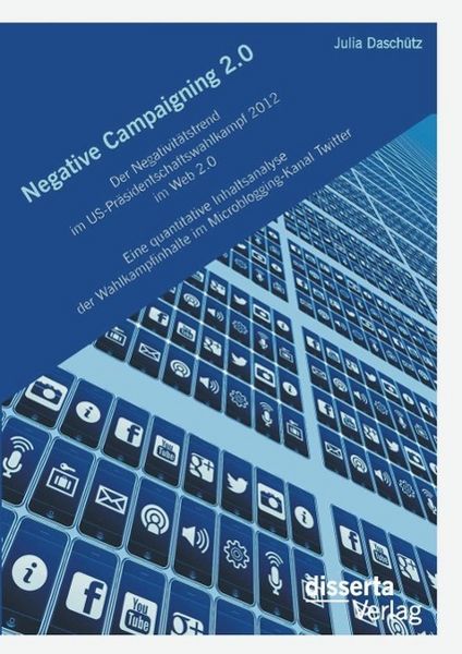 Produktbild: Negative Campaigning 2.0: Der Negativit&auml;tstrend im US-Pr&auml;sidentschaftswahlkampf 2012 im Web 2.0Eine quantitative Inhaltsanalyse der Wahlkampfinhalte i