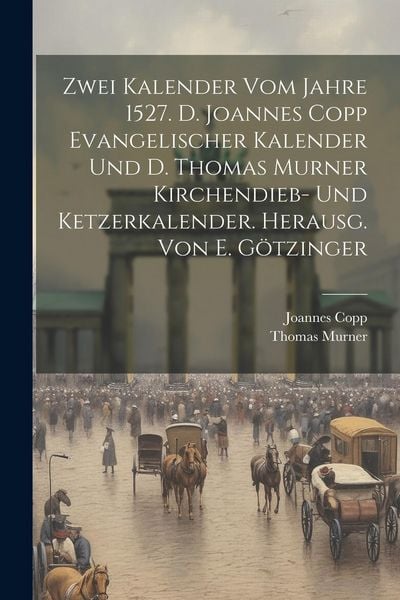 Produktbild: Zwei Kalender Vom Jahre 1527. D. Joannes Copp Evangelischer Kalender Und D. Thomas Murner Kirchendieb- Und Ketzerkalender. Herausg. Von E. G&ouml;tzinger