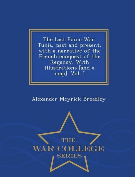 Produktbild: The Last Punic War. Tunis, past and present, with a narrative of the French conquest of the Regency. With illustrations [and a map]. Vol. I - War Coll