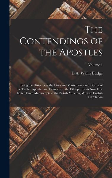 Produktbild: The Contendings of the Apostles: Being the Histories of the Lives and Martyrdoms and Deaths of the Twelve Apostles and Evangelists; the Ethiopic Texts