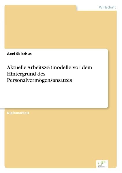 Aktuelle Arbeitszeitmodelle vor dem Hintergrund des Personalvermögensansatzes, Taschenbuch von Axel Skischus, GRIN, 9783838652580