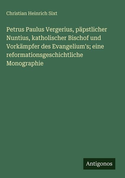 Produktbild: Petrus Paulus Vergerius, p&auml;pstlicher Nuntius, katholischer Bischof und Vork&auml;mpfer des Evangelium's; eine reformationsgeschichtliche Monographie