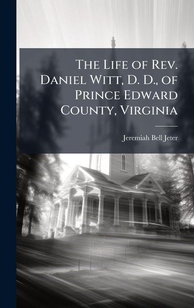 Produktbild: The Life of Rev. Daniel Witt, D. D., of Prince Edward County, Virginia
